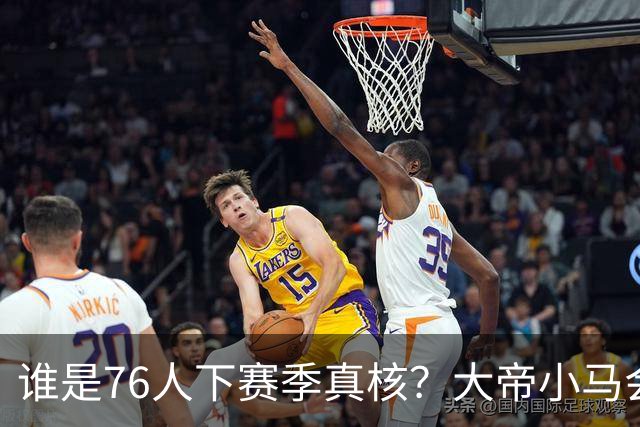 谁是76人下赛季真核？大帝小马会谦让老詹吗？